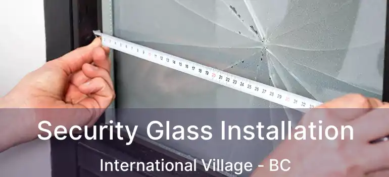  Security Glass Installation International Village - BC