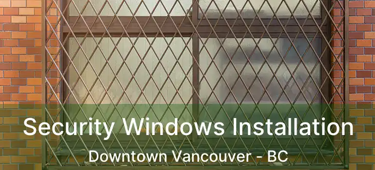  Security Windows Installation Downtown Vancouver - BC