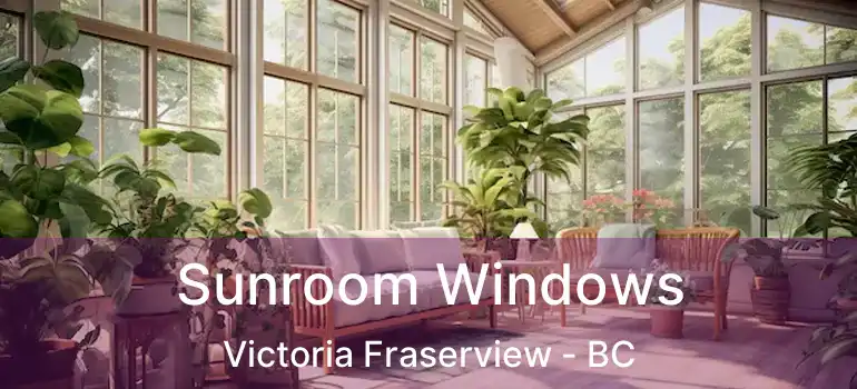  Sunroom Windows Victoria Fraserview - BC