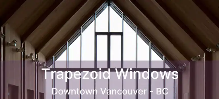  Trapezoid Windows Downtown Vancouver - BC
