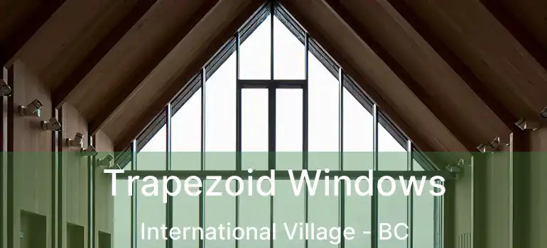  Trapezoid Windows International Village - BC
