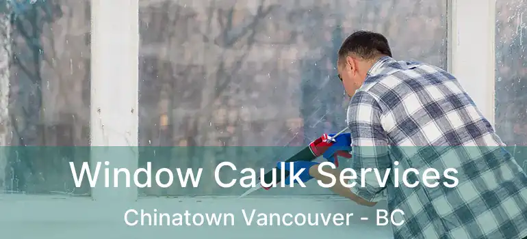  Window Caulk Services Chinatown Vancouver - BC