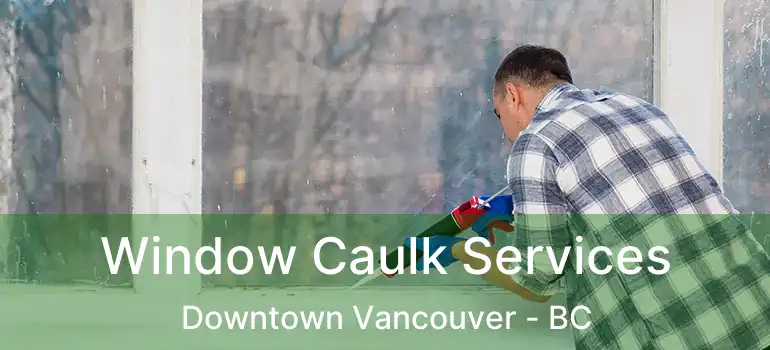  Window Caulk Services Downtown Vancouver - BC