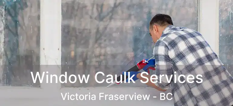  Window Caulk Services Victoria Fraserview - BC