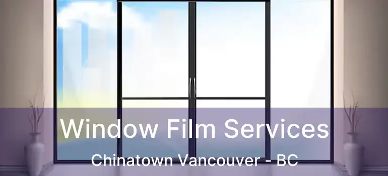  Window Film Services Chinatown Vancouver - BC