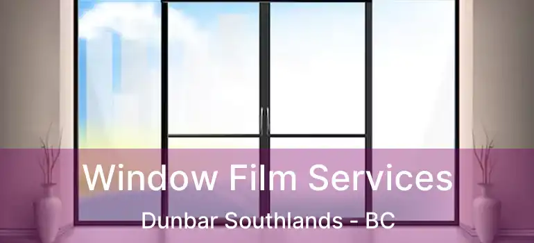  Window Film Services Dunbar Southlands - BC