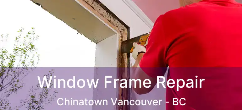  Window Frame Repair Chinatown Vancouver - BC
