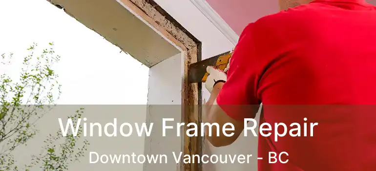  Window Frame Repair Downtown Vancouver - BC