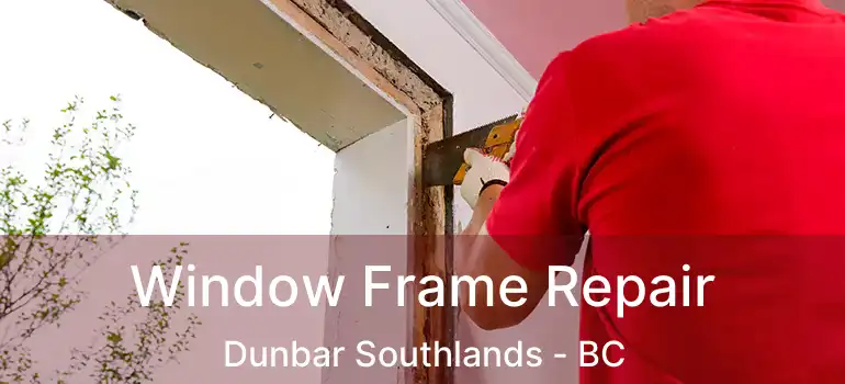  Window Frame Repair Dunbar Southlands - BC