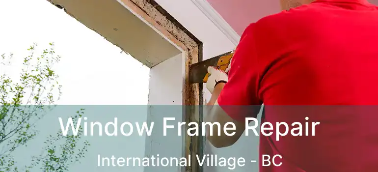  Window Frame Repair International Village - BC