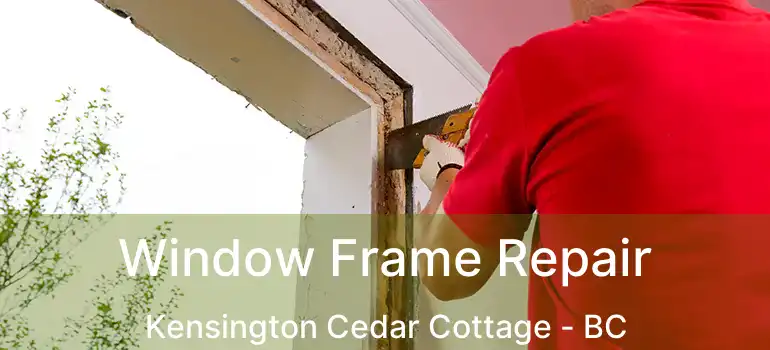 Window Frame Repair Kensington Cedar Cottage - BC