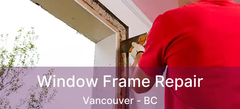 Window Frame Repair Vancouver - BC