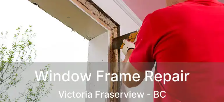  Window Frame Repair Victoria Fraserview - BC