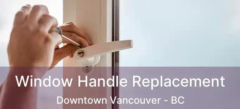  Window Handle Replacement Downtown Vancouver - BC