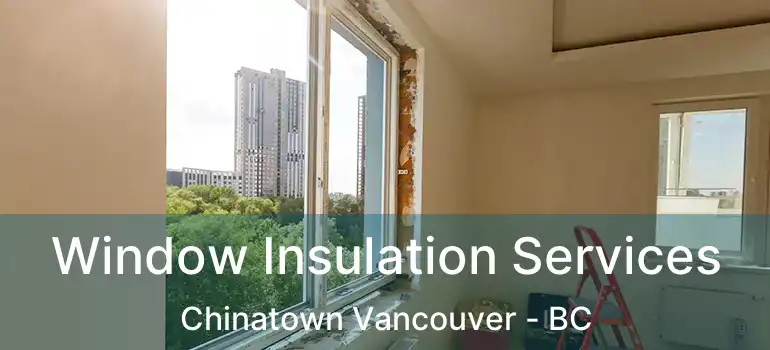  Window Insulation Services Chinatown Vancouver - BC