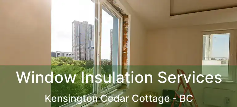  Window Insulation Services Kensington Cedar Cottage - BC