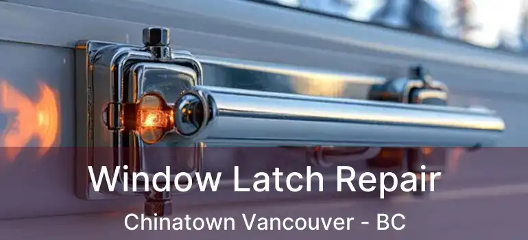  Window Latch Repair Chinatown Vancouver - BC