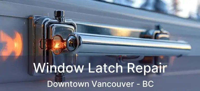  Window Latch Repair Downtown Vancouver - BC