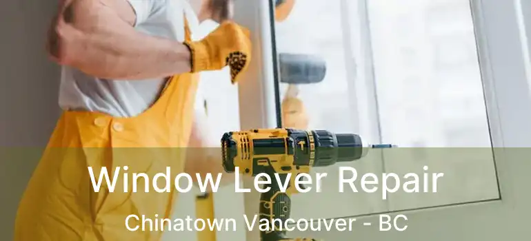  Window Lever Repair Chinatown Vancouver - BC