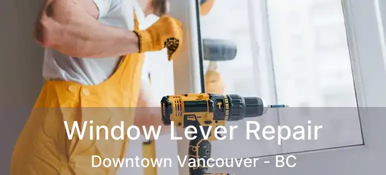  Window Lever Repair Downtown Vancouver - BC