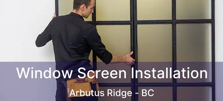  Window Screen Installation Arbutus Ridge - BC