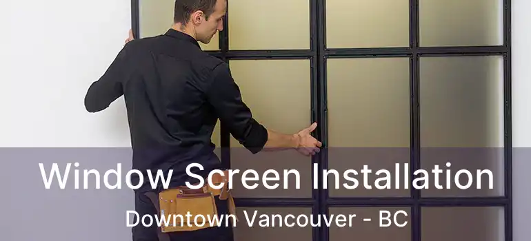  Window Screen Installation Downtown Vancouver - BC