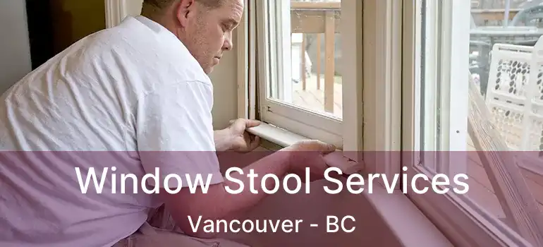 Window Stool Services Vancouver - BC