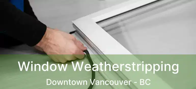  Window Weatherstripping Downtown Vancouver - BC