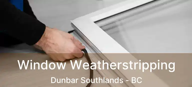  Window Weatherstripping Dunbar Southlands - BC