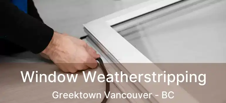  Window Weatherstripping Greektown Vancouver - BC