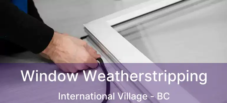  Window Weatherstripping International Village - BC
