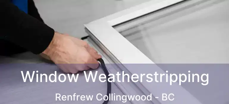  Window Weatherstripping Renfrew Collingwood - BC
