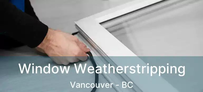 Window Weatherstripping Vancouver - BC